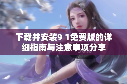 下载并安装9 1免费版的详细指南与注意事项分享