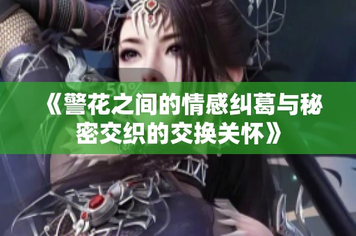 《警花之间的情感纠葛与秘密交织的交换关怀》