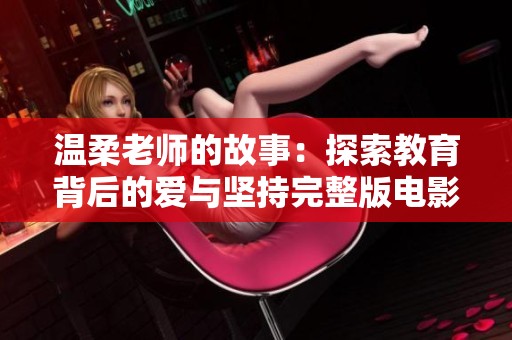 温柔老师的故事：探索教育背后的爱与坚持完整版电影解析