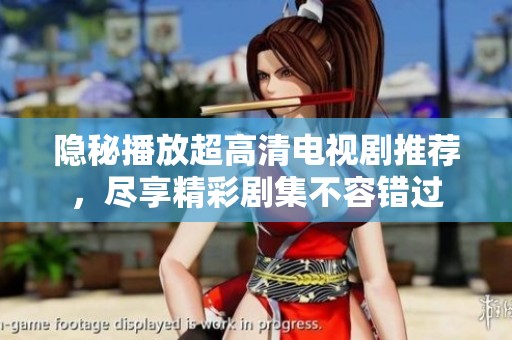 隐秘播放超高清电视剧推荐，尽享精彩剧集不容错过