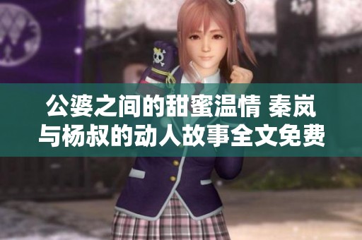 公婆之间的甜蜜温情 秦岚与杨叔的动人故事全文免费阅读