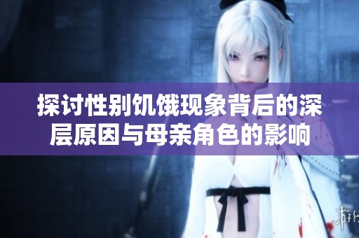 探讨性别饥饿现象背后的深层原因与母亲角色的影响