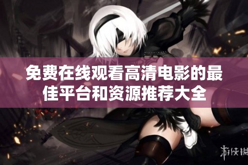 免费在线观看高清电影的最佳平台和资源推荐大全