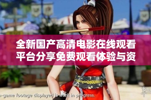 全新国产高清电影在线观看平台分享免费观看体验与资源推荐