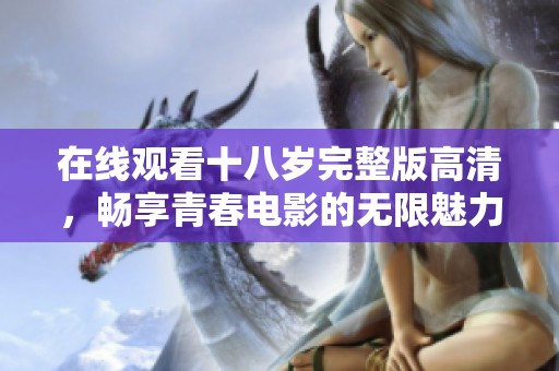 在线观看十八岁完整版高清，畅享青春电影的无限魅力与感动
