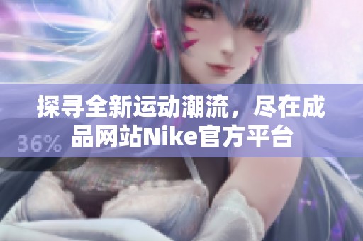 探寻全新运动潮流，尽在成品网站Nike官方平台
