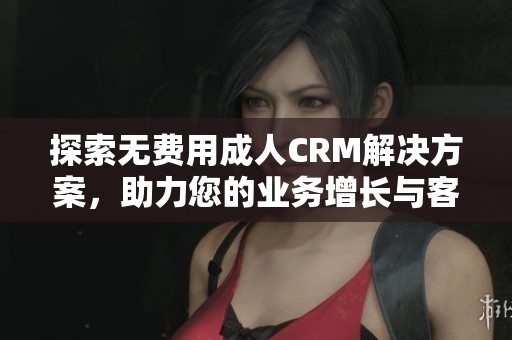 探索无费用成人CRM解决方案，助力您的业务增长与客户管理