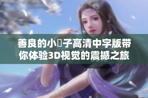 善良的小峓子高清中字版带你体验3D视觉的震撼之旅