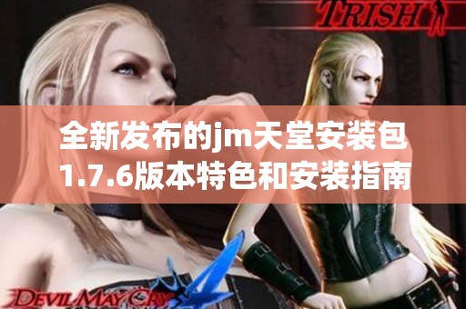 全新发布的jm天堂安装包1.7.6版本特色和安装指南详解