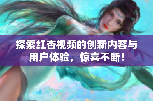 探索红杏视频的创新内容与用户体验，惊喜不断！