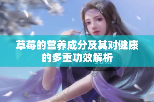 草莓的营养成分及其对健康的多重功效解析