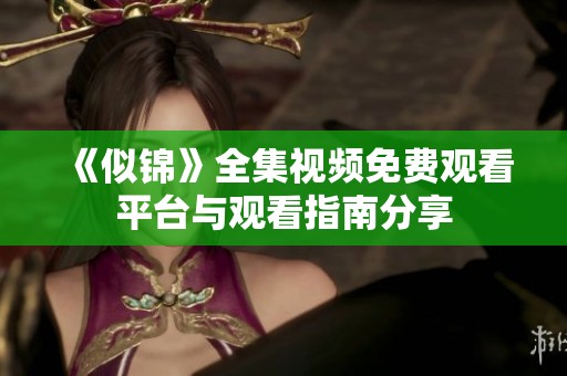 《似锦》全集视频免费观看平台与观看指南分享