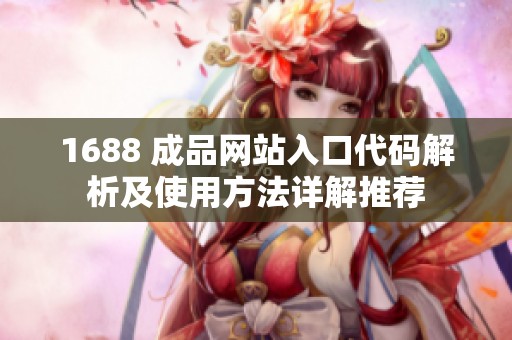 1688 成品网站入口代码解析及使用方法详解推荐