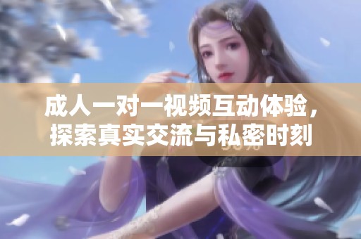 成人一对一视频互动体验，探索真实交流与私密时刻