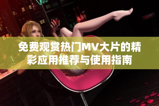 免费观赏热门MV大片的精彩应用推荐与使用指南