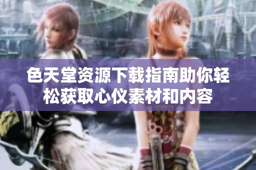 色天堂资源下载指南助你轻松获取心仪素材和内容