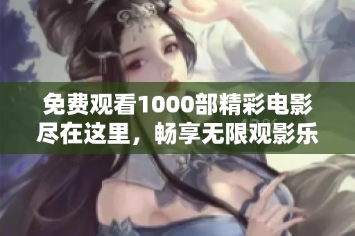 免费观看1000部精彩电影尽在这里，畅享无限观影乐趣！