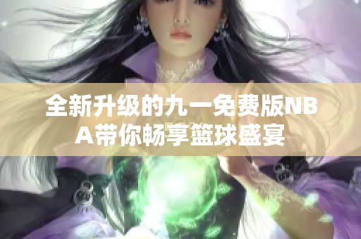 全新升级的九一免费版NBA带你畅享篮球盛宴