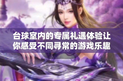 台球室内的专属礼遇体验让你感受不同寻常的游戏乐趣
