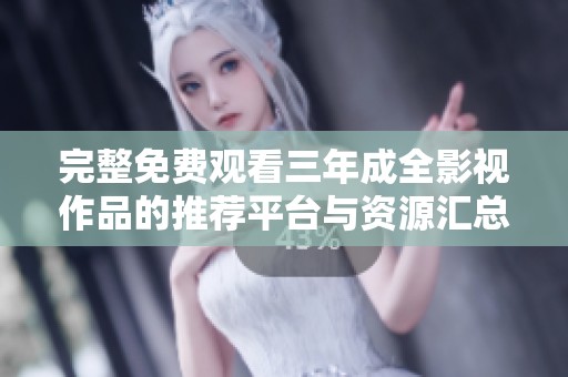 完整免费观看三年成全影视作品的推荐平台与资源汇总