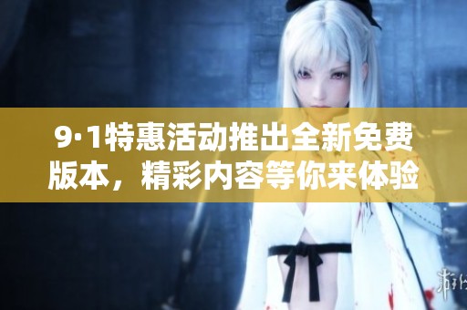 9·1特惠活动推出全新免费版本，精彩内容等你来体验！