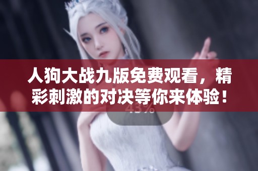 人狗大战九版免费观看，精彩刺激的对决等你来体验！