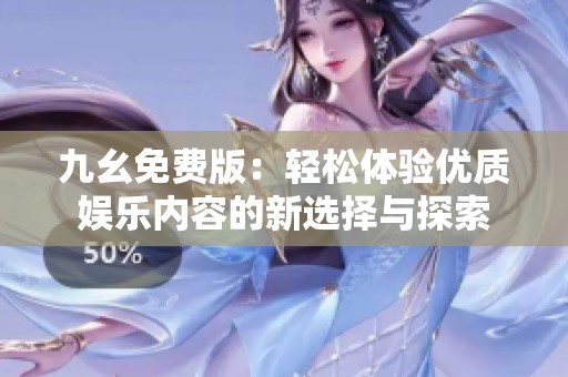 九幺免费版：轻松体验优质娱乐内容的新选择与探索