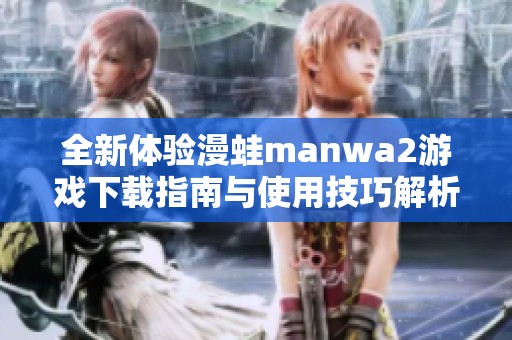 全新体验漫蛙manwa2游戏下载指南与使用技巧解析