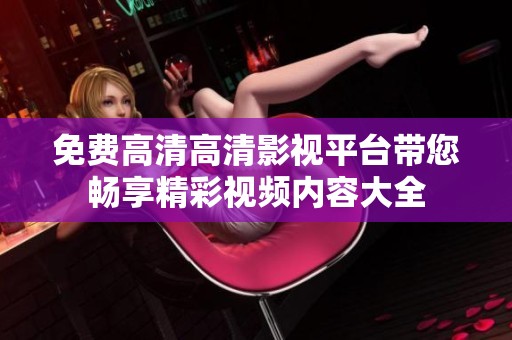免费高清高清影视平台带您畅享精彩视频内容大全