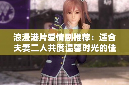 浪漫港片爱情剧推荐：适合夫妻二人共度温馨时光的佳作