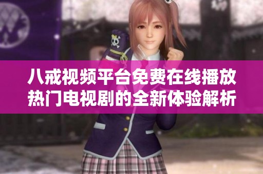 八戒视频平台免费在线播放热门电视剧的全新体验解析