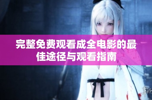完整免费观看成全电影的最佳途径与观看指南