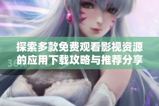 探索多款免费观看影视资源的应用下载攻略与推荐分享