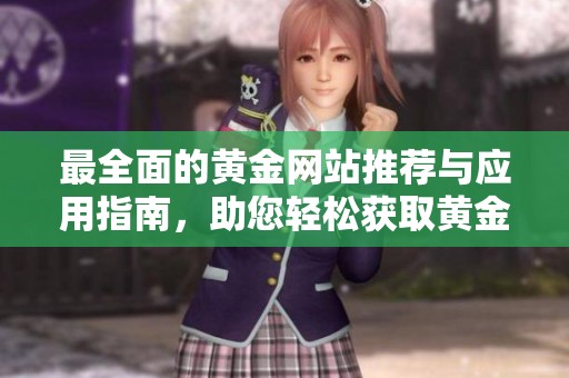 最全面的黄金网站推荐与应用指南，助您轻松获取黄金资讯和服务