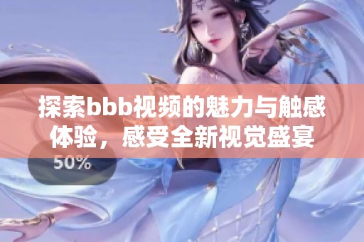 探索bbb视频的魅力与触感体验，感受全新视觉盛宴