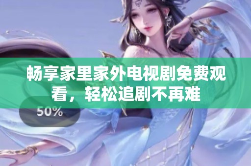 畅享家里家外电视剧免费观看，轻松追剧不再难
