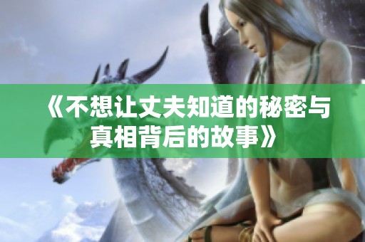 《不想让丈夫知道的秘密与真相背后的故事》
