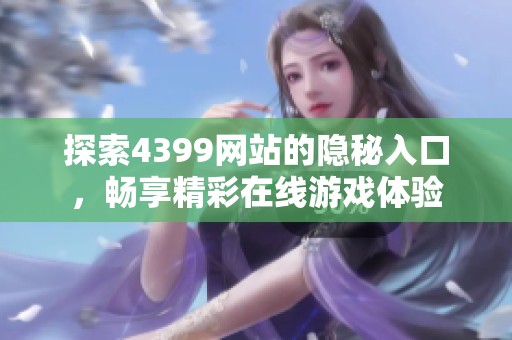 探索4399网站的隐秘入口，畅享精彩在线游戏体验