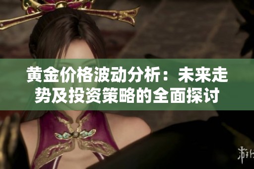 黄金价格波动分析：未来走势及投资策略的全面探讨