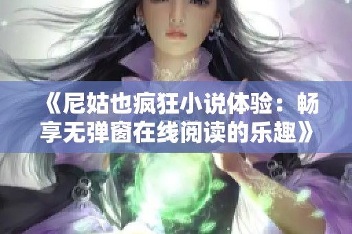 《尼姑也疯狂小说体验：畅享无弹窗在线阅读的乐趣》