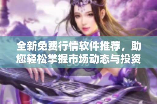 全新免费行情软件推荐，助您轻松掌握市场动态与投资机会