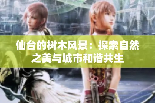 仙台的树木风景：探索自然之美与城市和谐共生