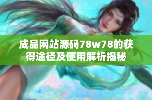 成品网站源码78w78的获得途径及使用解析揭秘