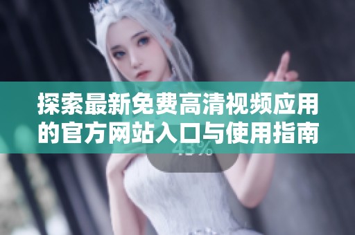 探索最新免费高清视频应用的官方网站入口与使用指南