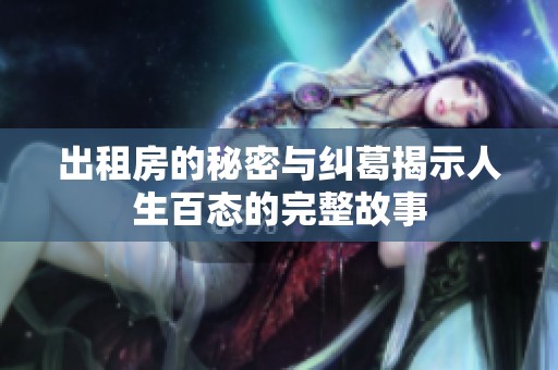 出租房的秘密与纠葛揭示人生百态的完整故事