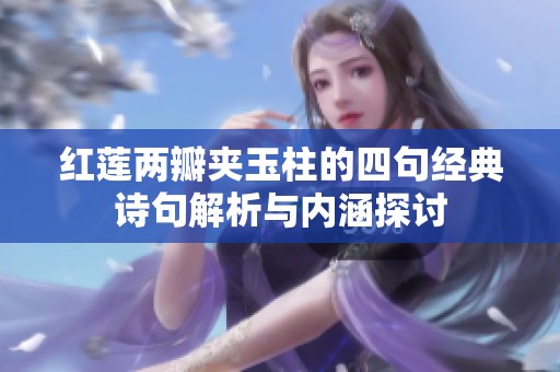 红莲两瓣夹玉柱的四句经典诗句解析与内涵探讨