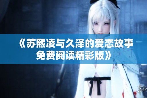 《苏熙凌与久泽的爱恋故事免费阅读精彩版》