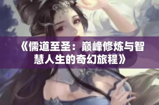 《儒道至圣：巅峰修炼与智慧人生的奇幻旅程》