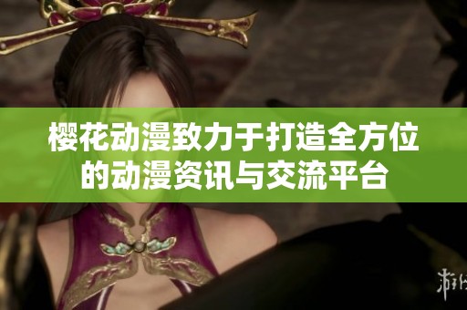 樱花动漫致力于打造全方位的动漫资讯与交流平台