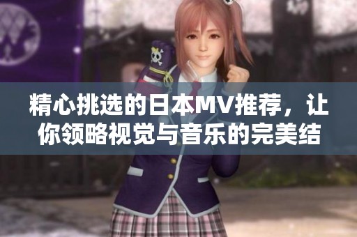 精心挑选的日本MV推荐，让你领略视觉与音乐的完美结合